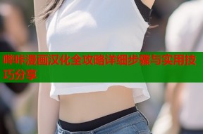 哔咔漫画汉化全攻略详细步骤与实用技巧分享
