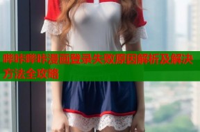 哔咔哔咔漫画登录失败原因解析及解决方法全攻略