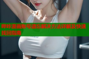 哔咔漫画账号遗忘解决方法详解及快速找回指南