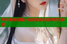 哔咔漫画官网小说精选精彩故事尽在掌握
