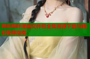 哔咔哔咔漫画文件包全集资源下载与精彩推荐指南