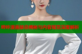 哔咔漫画禁忌揭秘与内容规范深度解析