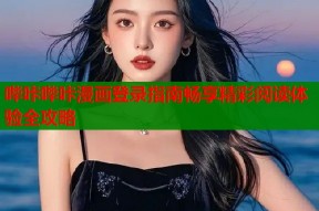哔咔哔咔漫画登录指南畅享精彩阅读体验全攻略