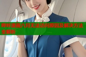 哔咔漫画六月无法访问原因及解决方法全解析