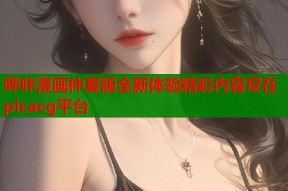 哔咔漫画仲夏版全新体验精彩内容尽在picacg平台