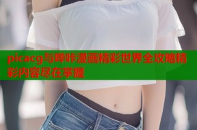 picacg与哔咔漫画精彩世界全攻略精彩内容尽在掌握