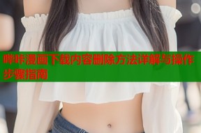 哔咔漫画下载内容删除方法详解与操作步骤指南