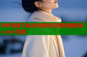 哔咔漫画下载全攻略轻松获取海量精彩comic资源