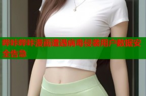 哔咔哔咔漫画遭遇病毒侵袭用户数据安全告急