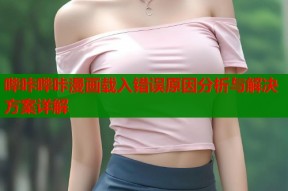 哔咔哔咔漫画载入错误原因分析与解决方案详解
