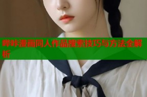 哔咔漫画同人作品搜索技巧与方法全解析