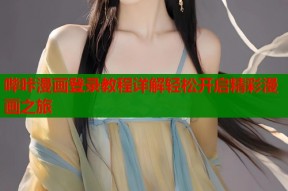 哔咔漫画登录教程详解轻松开启精彩漫画之旅