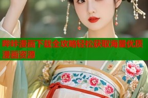 哔咔漫画下载全攻略轻松获取海量优质漫画资源