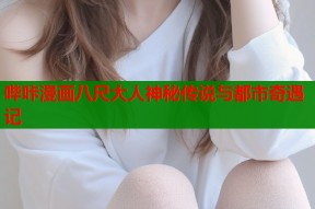 哔咔漫画八尺大人神秘传说与都市奇遇记