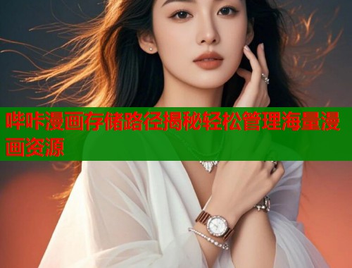 哔咔漫画存储路径揭秘轻松管理海量漫画资源  第1张