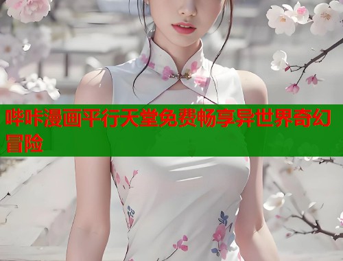 哔咔漫画平行天堂免费畅享异世界奇幻冒险  第1张