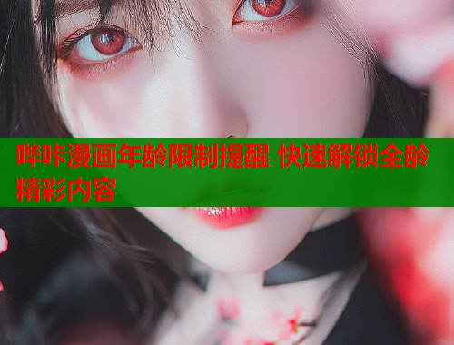 哔咔漫画年龄限制提醒 快速解锁全龄精彩内容  第1张