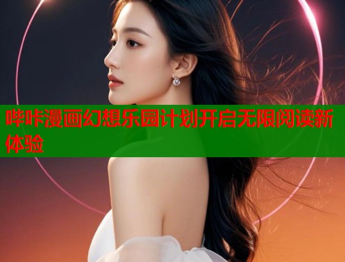 哔咔漫画幻想乐园计划开启无限阅读新体验  第1张