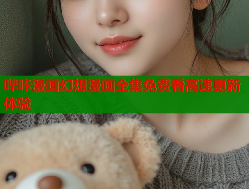 哔咔漫画幻想漫画全集免费看高速更新体验  第1张