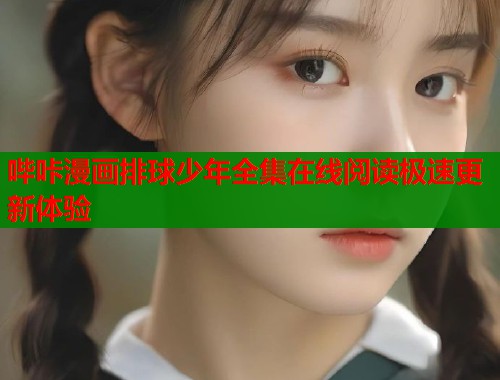 哔咔漫画排球少年全集在线阅读极速更新体验  第1张
