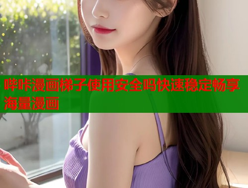 哔咔漫画梯子使用安全吗快速稳定畅享海量漫画  第1张