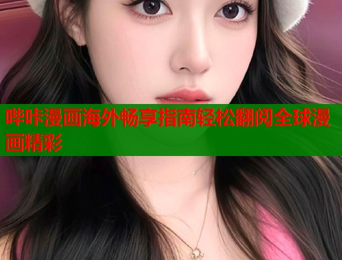 哔咔漫画海外畅享指南轻松翻阅全球漫画精彩  第1张