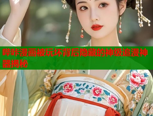 哔咔漫画被玩坏背后隐藏的神级追漫神器揭秘  第1张