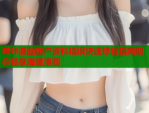 哔咔漫画账户资料错误快速修复指南助你畅享海量漫画  第1张