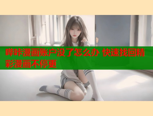 哔咔漫画账户没了怎么办 快速找回精彩漫画不停更  第1张