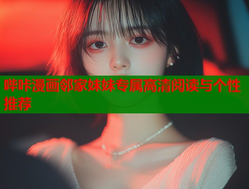 哔咔漫画邻家妹妹专属高清阅读与个性推荐  第1张