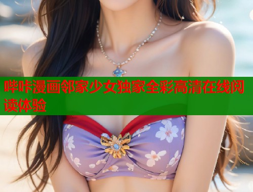 哔咔漫画邻家少女独家全彩高清在线阅读体验  第2张