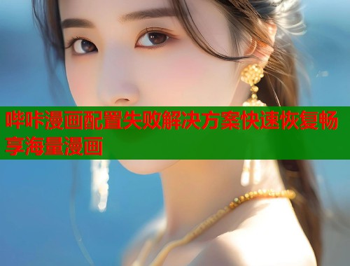 哔咔漫画配置失败解决方案快速恢复畅享海量漫画  第1张
