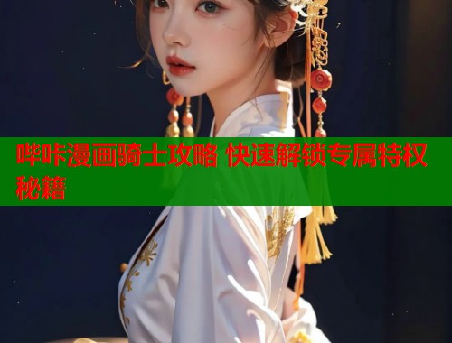 哔咔漫画骑士攻略 快速解锁专属特权秘籍  第2张