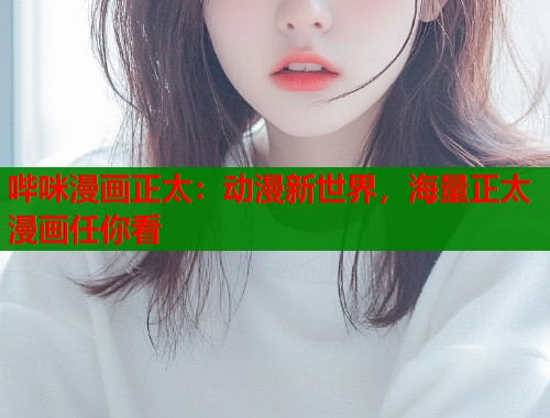 哔咪漫画正太：动漫新世界，海量正太漫画任你看  第1张