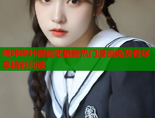 嘀咔哔咔漫画吧最新热门漫画免费看尽享精彩阅读  第1张