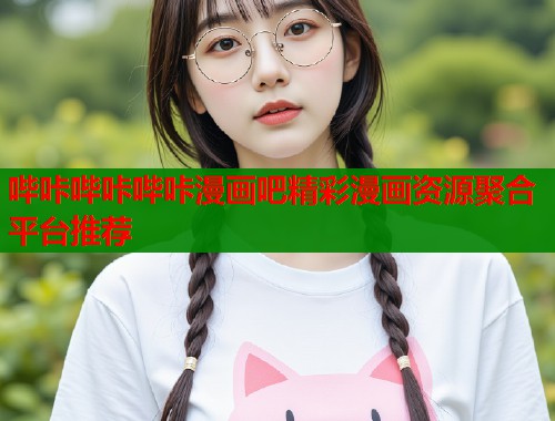 哔咔哔咔哔咔漫画吧精彩漫画资源聚合平台推荐  第1张