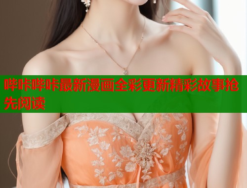 哔咔哔咔最新漫画全彩更新精彩故事抢先阅读  第1张