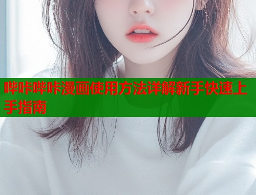 哔咔哔咔漫画使用方法详解新手快速上手指南  第1张