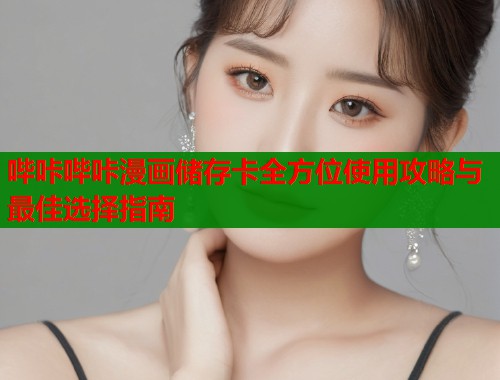 哔咔哔咔漫画储存卡全方位使用攻略与最佳选择指南  第1张