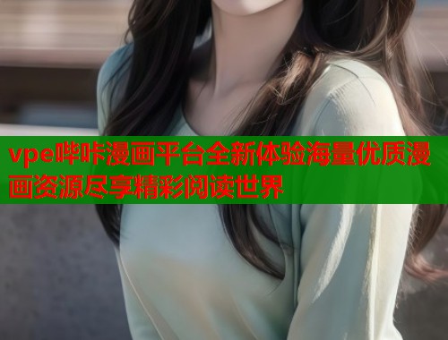 vpe哔咔漫画平台全新体验海量优质漫画资源尽享精彩阅读世界  第1张