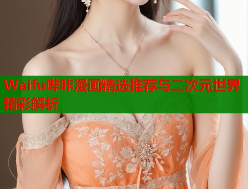 Waifu哔咔漫画精选推荐与二次元世界精彩解析  第1张
