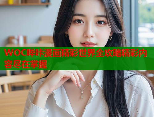 WOC哔咔漫画精彩世界全攻略精彩内容尽在掌握  第1张
