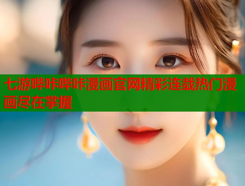七游哔咔哔咔漫画官网精彩连载热门漫画尽在掌握  第1张