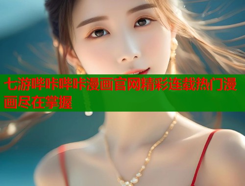 七游哔咔哔咔漫画官网精彩连载热门漫画尽在掌握  第2张