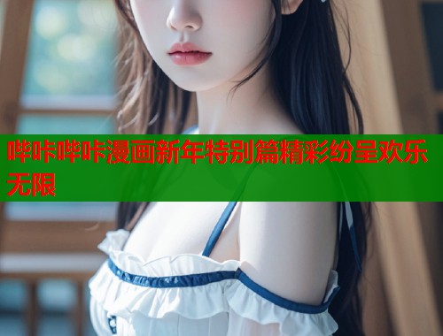 哔咔哔咔漫画新年特别篇精彩纷呈欢乐无限  第1张