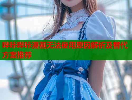 哔咔哔咔漫画无法使用原因解析及替代方案推荐  第1张