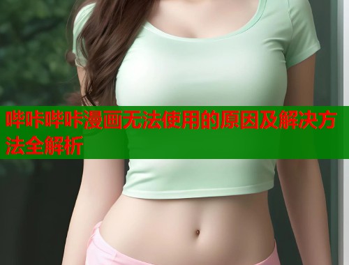 哔咔哔咔漫画无法使用的原因及解决方法全解析  第2张