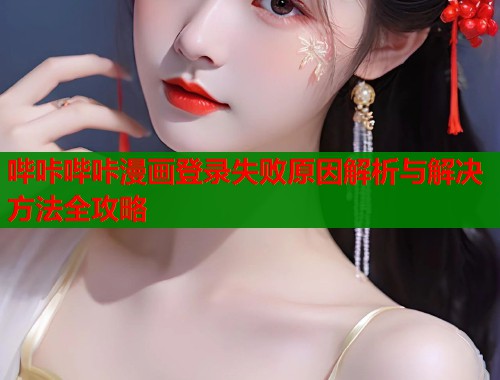 哔咔哔咔漫画登录失败原因解析与解决方法全攻略  第1张