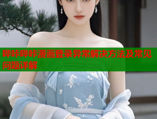 哔咔哔咔漫画登录异常解决方法及常见问题详解  第1张