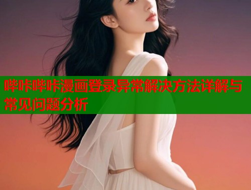 哔咔哔咔漫画登录异常解决方法详解与常见问题分析  第1张